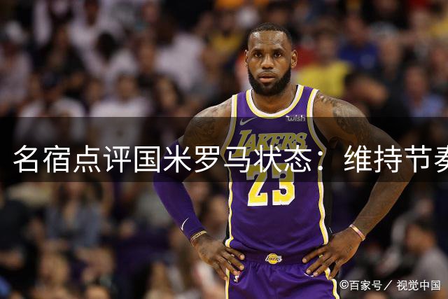 名宿点评国米罗马状态：维持节奏将成关键挑战